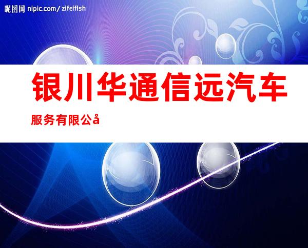 银川华通信远汽车服务有限公司
